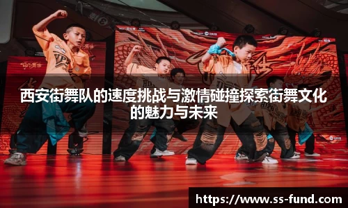 西安街舞队的速度挑战与激情碰撞探索街舞文化的魅力与未来