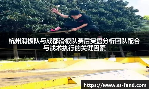 杭州滑板队与成都滑板队赛后复盘分析团队配合与战术执行的关键因素