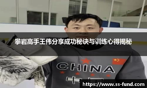 攀岩高手王伟分享成功秘诀与训练心得揭秘
