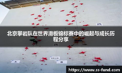 北京攀岩队在世界滑板锦标赛中的崛起与成长历程分享