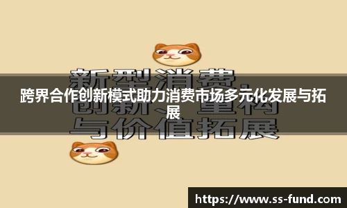 跨界合作创新模式助力消费市场多元化发展与拓展